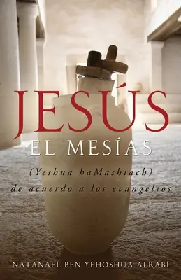 Jezus El Mesias (Yeshua Hamashiach) de Acuerdo a Los Evangelios - Jesus El Mesias (Yeshua Hamashiach) de Acuerdo a Los Evangelios