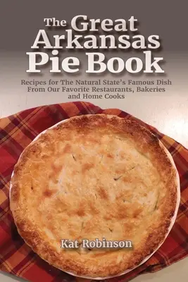 Wielka księga ciast Arkansas: Przepisy na słynne danie stanu naturalnego z naszych ulubionych restauracji, piekarni i domowych kucharzy - The Great Arkansas Pie Book: Recipes for The Natural State's Famous Dish From Our Favorite Restaurants, Bakeries and Home Cooks