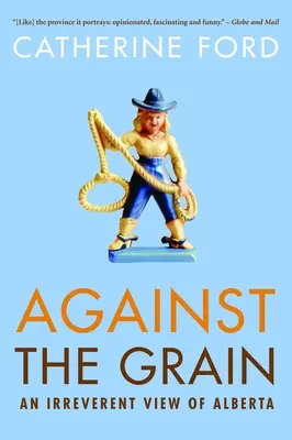 Against the Grain: Niepokorne spojrzenie na Albertę - Against the Grain: An Irreverent View of Alberta