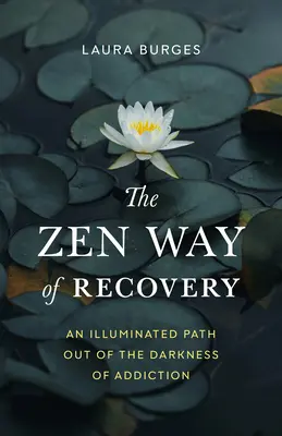 The Zen Way of Recovery: Oświetlona ścieżka wyjścia z ciemności uzależnienia - The Zen Way of Recovery: An Illuminated Path Out of the Darkness of Addiction