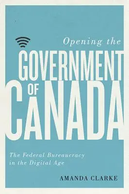 Otwarcie rządu Kanady - federalna biurokracja w erze cyfrowej - Opening the Government of Canada - The Federal Bureaucracy in the Digital Age