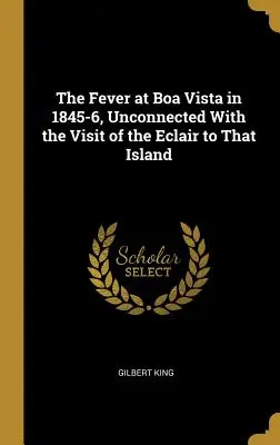 Gorączka w Boa Vista w latach 1845-6, niezwiązana z wizytą Eclair na tej wyspie - The Fever at Boa Vista in 1845-6, Unconnected With the Visit of the Eclair to That Island