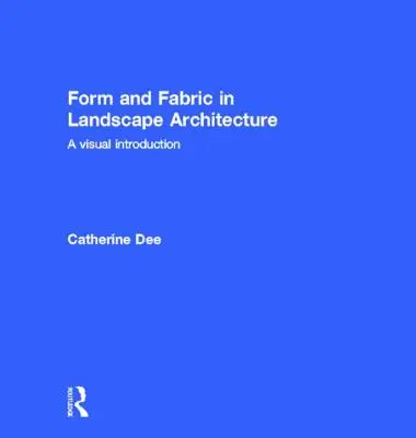 Forma i tkanina w architekturze krajobrazu: Wizualne wprowadzenie - Form and Fabric in Landscape Architecture: A Visual Introduction