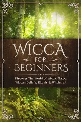 Wicca dla początkujących: Odkryj świat wicca, magii, wiccańskich wierzeń, rytuałów i czarów - Wicca for Beginners: Discover The World of Wicca, Magic, Wiccan Beliefs, Rituals & Witchcraft