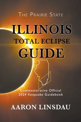 Illinois Przewodnik po całkowitym zaćmieniu: Oficjalny pamiątkowy przewodnik po zaćmieniu z 2024 r. - Illinois Total Eclipse Guide: Official Commemorative 2024 Keepsake Guidebook