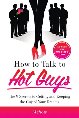 Jak rozmawiać z gorącymi facetami: 9 sekretów, jak zdobyć i utrzymać faceta swoich marzeń - How to Talk to Hot Guys: The 9 Secrets to Getting and Keeping the Guy of Your Dreams