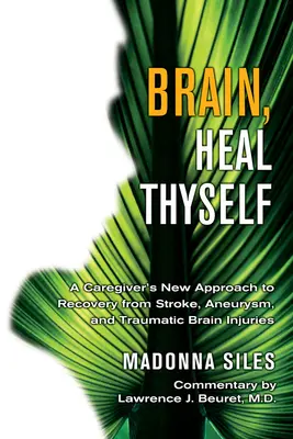 Brain, Heal Thyself: Nowe podejście opiekuna do powrotu do zdrowia po udarze, anemii i urazowym uszkodzeniu mózgu - Brain, Heal Thyself: A Caregiver's New Approach to Recovery from Stroke, Aneurism, and Traumatic Brain Injury