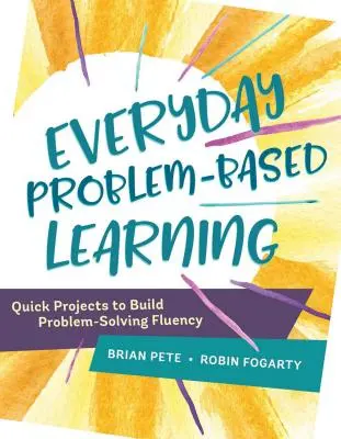 Codzienne uczenie się oparte na problemach: Szybkie projekty budujące biegłość w rozwiązywaniu problemów - Everyday Problem-Based Learning: Quick Projects to Build Problem-Solving Fluency