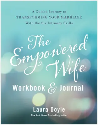 The Empowered Wife Workbook and Journal: Podróż z przewodnikiem do transformacji małżeństwa za pomocą sześciu umiejętności intymności - The Empowered Wife Workbook and Journal: A Guided Journey to Transforming Your Marriage with the Six Intimacy Skills