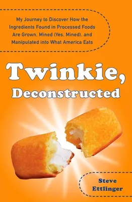 Twinkie, Deconstructed: My Journey to Discover How the Ingredients Found in Processed Foods are Grown, M Ined (Yes, Mined), and Manipulated in - Twinkie, Deconstructed: My Journey to Discover How the Ingredients Found in Processed Foods Are Grown, M Ined (Yes, Mined), and Manipulated In