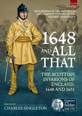 1648 and All That: Szkockie inwazje na Anglię, 1648 i 1651. Proceedings of the 2022 Helion and Company „Stulecie żołnierza - 1648 and All That: The Scottish Invasions of England, 1648 and 1651. Proceedings of the 2022 Helion and Company 'Century of the Soldier'