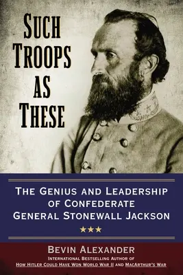 Takie oddziały jak te: Geniusz i przywództwo konfederackiego generała Stonewalla Jacksona - Such Troops as These: The Genius and Leadership of Confederate General Stonewall Jackson