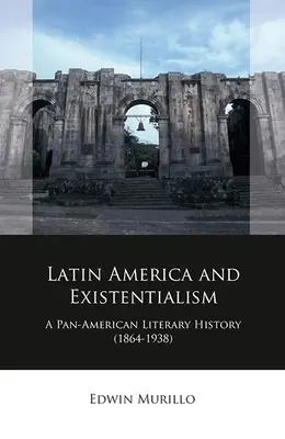 Ameryka Łacińska i egzystencjalizm: Panamerykańska historia literatury (1864-1938) - Latin America and Existentialism: A Pan-American Literary History (1864-1938)