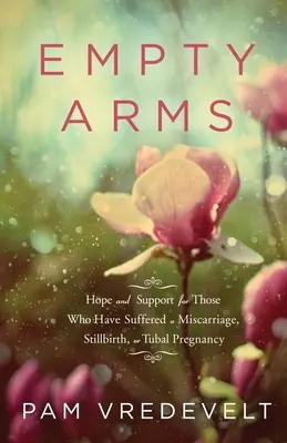 Puste ramiona: Nadzieja i wsparcie dla tych, którzy doświadczyli poronienia, martwego porodu lub ciąży jajowodowej - Empty Arms: Hope and Support for Those Who Have Suffered a Miscarriage, Stillbirth, or Tubal Pregnancy