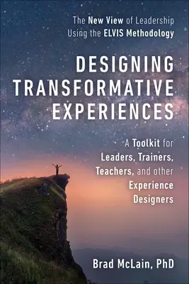 Projektowanie transformujących doświadczeń: A Toolkit for Leaders, Trainers, Teachers, and Other Experience Designers Byline: Brad McLain, PhD - Designing Transformative Experiences: A Toolkit for Leaders, Trainers, Teachers, and Other Experience Designers Byline: Brad McLain, PhD