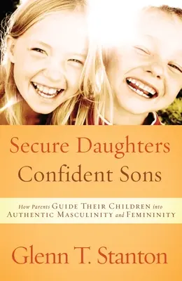 Bezpieczne córki, pewni siebie synowie: Jak rodzice prowadzą swoje dzieci do autentycznej męskości i kobiecości - Secure Daughters, Confident Sons: How Parents Guide Their Children Into Authentic Masculinity and Femininity