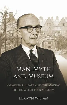 Człowiek, mit i muzeum: Iorwerth C. Peate i tworzenie walijskiego muzeum ludowego - Man, Myth and Museum: Iorwerth C. Peate and the Making of the Welsh Folk Museum