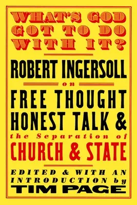 Co Bóg ma z tym wspólnego?: Robert Ingersoll o wolnej myśli, szczerej rozmowie i rozdziale Kościoła od państwa - What's God Got to Do with It?: Robert Ingersoll on Free Thought, Honest Talk and the Separation of Church and State