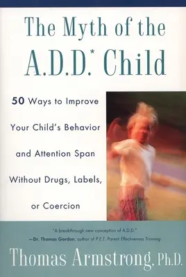 The Myth of the A.D.D. Child: 50 sposobów na poprawę zachowania dziecka bez narkotyków, etykiet i przymusu - The Myth of the A.D.D. Child: 50 Ways Improve Your Child's Behavior Attn Span W/O Drugs Labels or Coercion