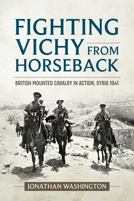 Walka z Vichy z końskiego grzbietu: Brytyjska kawaleria konna w akcji, Syria 1941 - Fighting Vichy from Horseback: British Mounted Cavalry in Action, Syria 1941
