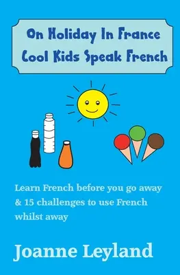 Na wakacjach we Francji: Cool Kids Speak French: Naucz się francuskiego przed wyjazdem i 15 wyzwań, aby używać francuskiego podczas wyjazdu - On Holiday In France Cool Kids Speak French: Learn French before you go away & 15 challenges to use French whilst away