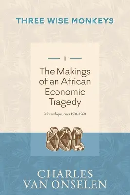 POWSTANIE AFRYKAŃSKIEJ TRAGEDII GOSPODARCZEJ - Tom 1/Trzy mądre małpy - THE MAKINGS OF AN AFRICAN ECONOMIC TRAGEDY - Volume 1/Three Wise Monkeys