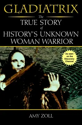 Gladiatrix - prawdziwa historia nieznanej kobiety-wojowniczki - Gladiatrix - The True Story of History's Unknown Woman Warrior