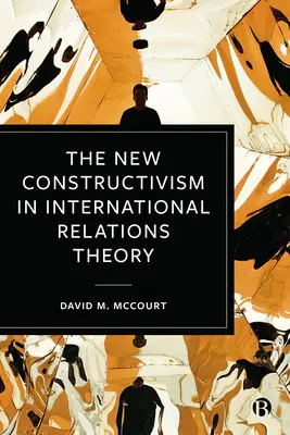 Nowy konstruktywizm w teorii stosunków międzynarodowych - The New Constructivism in International Relations Theory