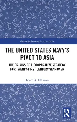 The United States Navy's Pivot to Asia: Początki strategii współpracy dla potęgi morskiej dwudziestego pierwszego wieku - The United States Navy's Pivot to Asia: The Origins of a Cooperative Strategy for Twenty-First Century Seapower