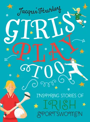 Dziewczyny też grają: Inspirujące historie irlandzkich sportsmenek - Girls Play Too: Inspiring Stories of Irish Sportswomen