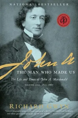 John A.: Człowiek, który nas stworzył: Życie i czasy Johna A. MacDonalda, tom pierwszy: 1815-1867 - John A.: The Man Who Made Us: The Life and Times of John A. MacDonald, Volume One: 1815-1867