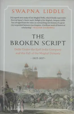 Broken Script - Delhi pod rządami Kompanii Wschodnioindyjskiej i upadek dynastii Mogołów 1803-1857 - Broken Script - Delhi under the East India Company and the fall of the Mughal Dynasty 1803-1857