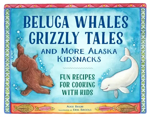 Wieloryby Beluga, opowieści o grizzly i inne przekąski dla dzieci z Alaski: Zabawne przepisy na gotowanie z dziećmi - Beluga Whales, Grizzly Tales, and More Alaska Kidsnacks: Fun Recipes for Cooking with Kids