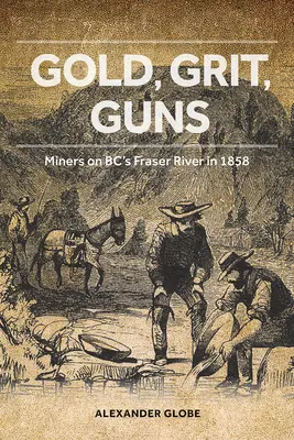 Złoto, żwir, broń: Górnicy na rzece Fraser w Bc w 1858 roku - Gold, Grit, Guns: Miners on Bc's Fraser River in 1858