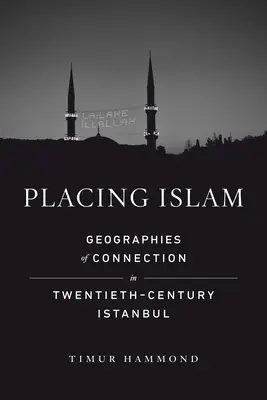 Umieszczanie islamu: Geographies of Connection in Twentieth-Century Istanbul Volume 4 - Placing Islam: Geographies of Connection in Twentieth-Century Istanbul Volume 4