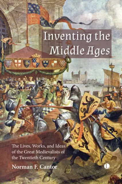 Inventing the Middle Ages: Życie, dzieła i idee wielkich mediewistów XX wieku - Inventing the Middle Ages: The Lives, Works, and Ideas of the Great Medievalists of the Twentieth Century