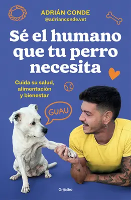 S El Humano Que Tu Perro Necesita. Cuida Su Salud, Alimentacin Y Bienestar / B E the Human Your Dog Needs. Zadbaj o jego zdrowie, odżywianie i zdrowie. - S El Humano Que Tu Perro Necesita. Cuida Su Salud, Alimentacin Y Bienestar / B E the Human Your Dog Needs. Take Care of Its Health, Nutrition, and W