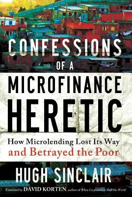 Wyznania heretyka mikrofinansów: jak mikropożyczki zgubiły drogę i zdradziły biednych - Confessions of a Microfinance Heretic: How Microlending Lost Its Way and Betrayed the Poor