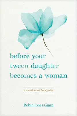 Zanim twoja córka stanie się kobietą: Niezbędny przewodnik mamy - Before Your Tween Daughter Becomes a Woman: A Mom's Must-Have Guide