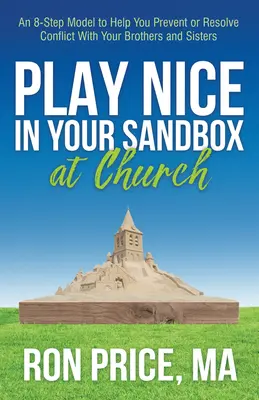 Grzeczna zabawa w piaskownicy w kościele: 8-etapowy model pomagający zapobiegać konfliktom z braćmi i siostrami lub je rozwiązywać - Play Nice in Your Sandbox at Church: An 8 Step Model to Help You Prevent or Resolve Conflict with Your Brothers and Sisters