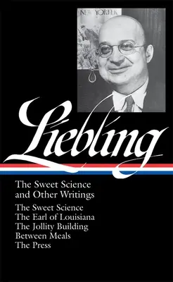 A. J. Liebling: The Sweet Science and Other Writings (Loa #191): The Sweet Science / The Earl of Louisiana / The Jollity Building / Between Meals / Th