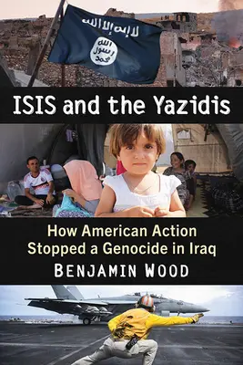 Isis i Jazydzi: Jak amerykańskie działania powstrzymały ludobójstwo w Iraku - Isis and the Yazidis: How American Action Stopped a Genocide in Iraq