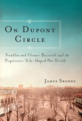 Na Dupont Circle - Franklin i Eleanor Roosevelt oraz postępowcy, którzy ukształtowali nasz świat - On Dupont Circle - Franklin and Eleanor Roosevelt and the Progressives Who Shaped Our World