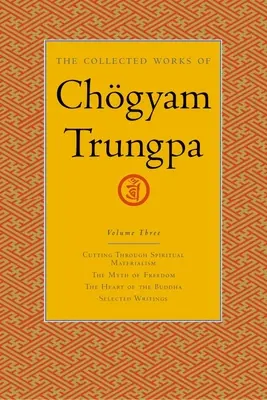 The Collected Works of Chgyam Trungpa, Volume 3: Cutting Through Spiritual Materialism - The Myth of Freedom - The Heart of the Buddha - Selected Wri