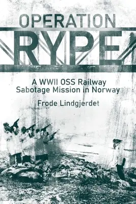 Operacja Rype: Misja sabotażu kolejowego OSS w Norwegii podczas II wojny światowej - Operation Rype: A WWII OSS Railway Sabotage Mission in Norway