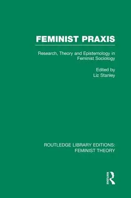 Feministyczna praxis (Teoria feministyczna Rle): Badania, teoria i epistemologia w socjologii feministycznej - Feminist Praxis (Rle Feminist Theory): Research, Theory and Epistemology in Feminist Sociology