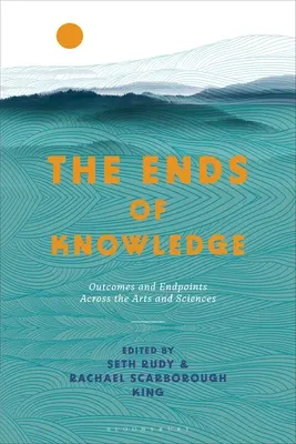 Koniec wiedzy: Wyniki i punkty końcowe w sztuce i nauce - The Ends of Knowledge: Outcomes and Endpoints Across the Arts and Sciences