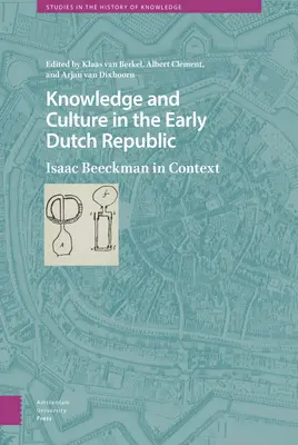 Wiedza i kultura we wczesnej Republice Holenderskiej: Isaac Beeckman w kontekście - Knowledge and Culture in the Early Dutch Republic: Isaac Beeckman in Context