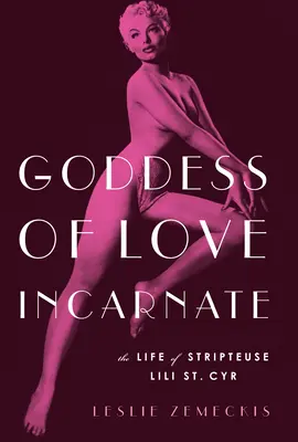 Wcielona bogini miłości: Życie striptizerki Lili St. Cyr. - Goddess of Love Incarnate: The Life of Stripteuse Lili St. Cyr.