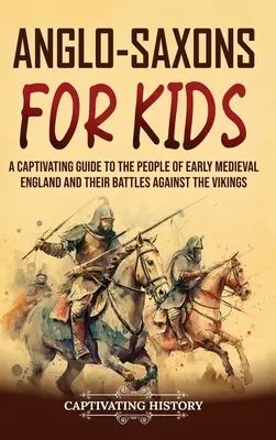 Anglosasi dla dzieci: porywający przewodnik po wczesnośredniowiecznej Anglii i jej bitwach z wikingami - Anglo-Saxons for Kids: A Captivating Guide to the People of Early Medieval England and Their Battles Against the Vikings